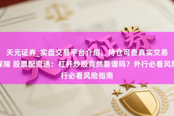 天元证券_实盘交易平台介绍，持仓可查真实交易更有保障 股票配资通：杠杆炒股竟然靠谱吗？外行必看风险指南