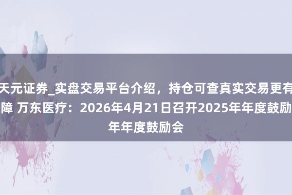 天元证券_实盘交易平台介绍，持仓可查真实交易更有保障 万东医疗：2026年4月21日召开2025年年度鼓励会